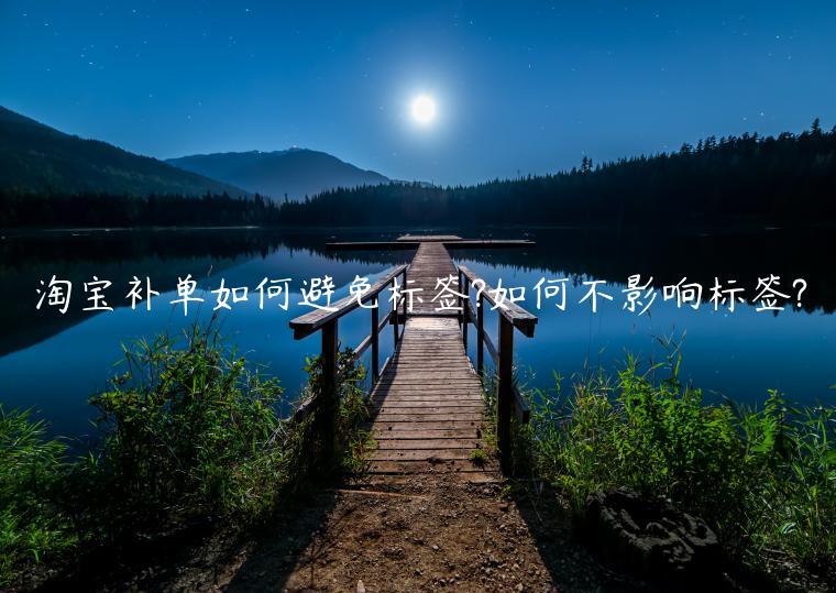 淘寶補(bǔ)單如何避免標(biāo)簽?如何不影響標(biāo)簽?